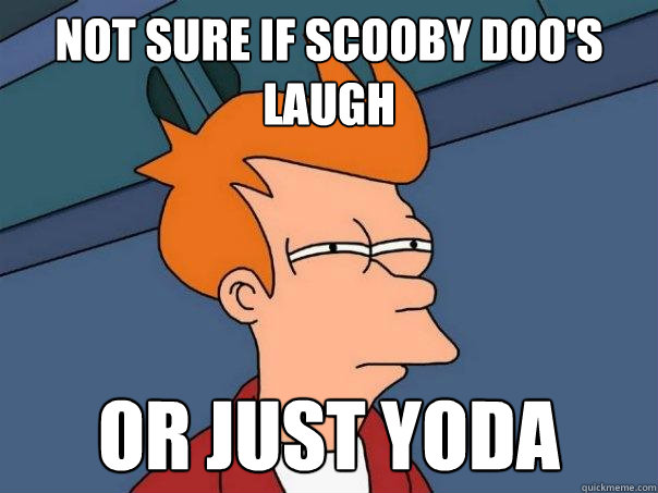 not sure if Scooby Doo's laugh or just Yoda  Futurama Fry