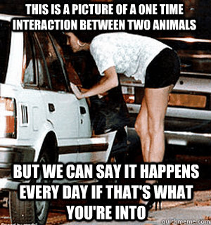 This is a picture of a one time interaction between two animals But we can say it happens every day if that's what you're into  Karma Whore