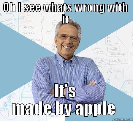 OH I SEE WHATS WRONG WITH IT IT'S MADE BY APPLE  Engineering Professor