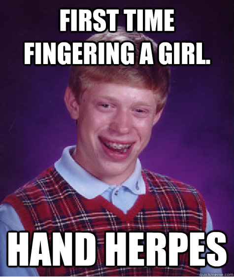 First time fingering a girl. hand herpes  Bad Luck Brian