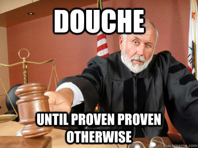 Douche until proven proven otherwise  Judge