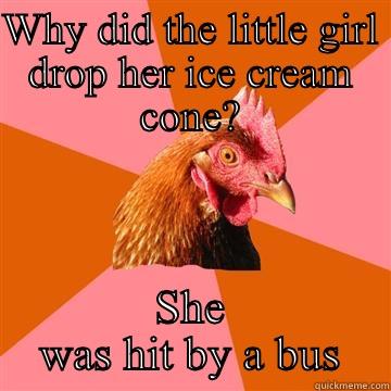 WHY DID THE LITTLE GIRL DROP HER ICE CREAM CONE? SHE WAS HIT BY A BUS Anti-Joke Chicken