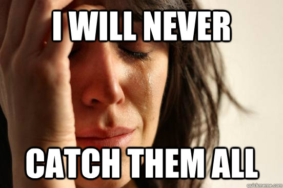 I will never catch them all  First World Problems