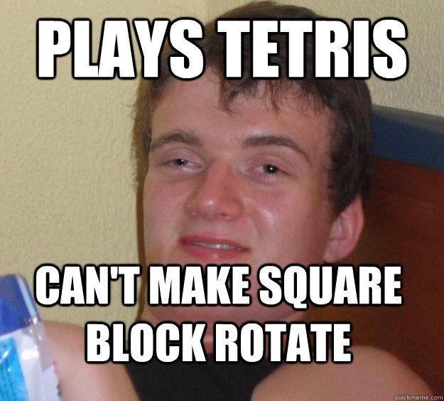 Plays Tetris Can't make square block rotate  10 Guy