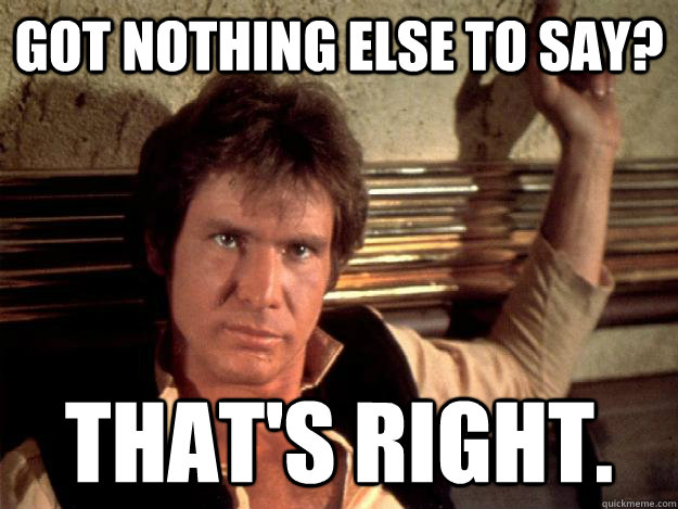 Got nothing else to say? THAt's right. - Got nothing else to say? THAt's right.  Boss han