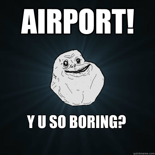 airport! y u so boring?  Forever Alone