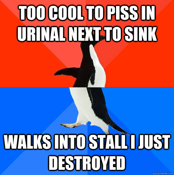 TOO COOL TO PISS IN URINAL NEXT TO SINK WALKS INTO STALL I JUST DESTROYED  Socially Awesome Awkward Penguin