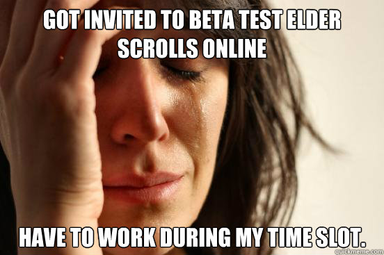 Got invited to beta test Elder Scrolls Online Have to work during my time slot.  First World Problems