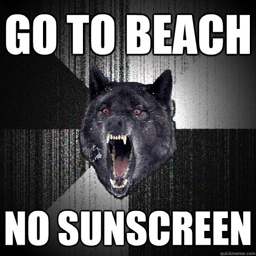 Go to beach NO SUNSCREEN  Insanity Wolf