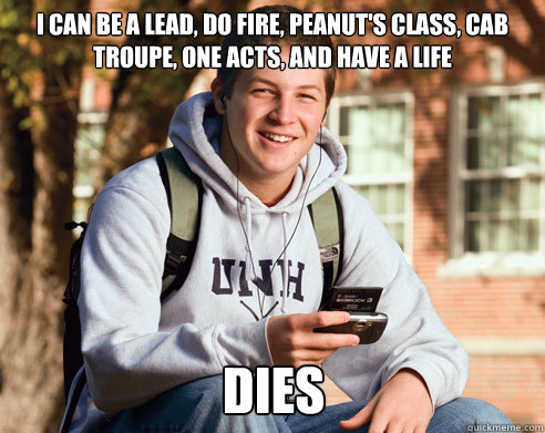 I can be a lead, do Fire, Peanut's Class, Cab Troupe, One Acts, and have a life Dies  College Freshman