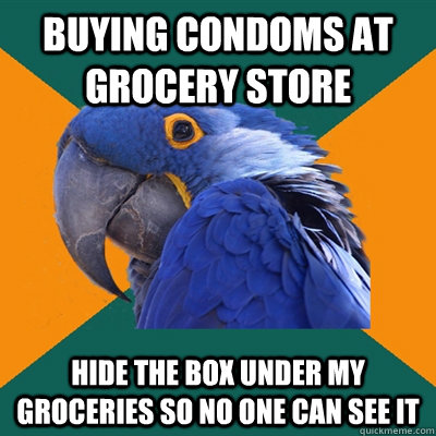 buying condoms at grocery store hide the box under my groceries so no one can see it  Paranoid Parrot