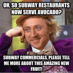 Oh, so subway restaurants now serve avocado? Subway commercials, please tell me more about this amazing new fruit! - Oh, so subway restaurants now serve avocado? Subway commercials, please tell me more about this amazing new fruit!  Condescending Wonka