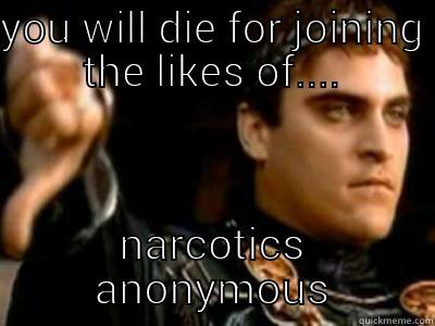 YOU WILL DIE FOR JOINING THE LIKES OF.... NARCOTICS ANONYMOUS Downvoting Roman