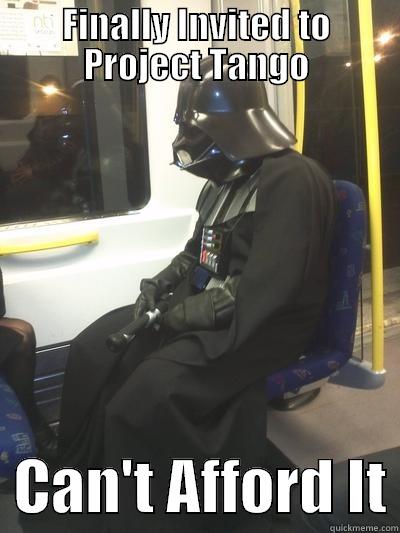 FINALLY INVITED TO PROJECT TANGO   CAN'T AFFORD IT Sad Vader