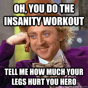 Oh, you do the insanity workout Tell me how much your legs hurt you hero - Oh, you do the insanity workout Tell me how much your legs hurt you hero  Condescending Wonka