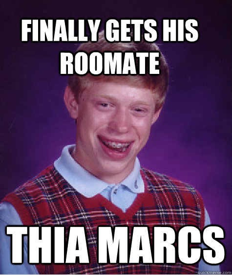Finally gets his roomate thia marcs  Bad Luck Brain