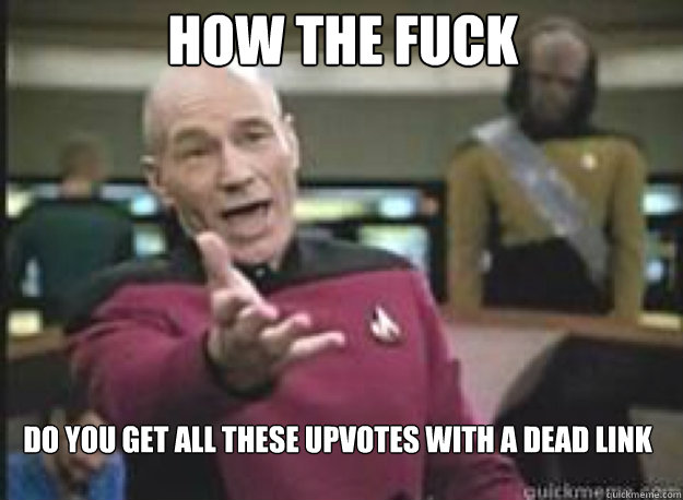 how the fuck do you get all these upvotes with a dead link - how the fuck do you get all these upvotes with a dead link  What the Fuck