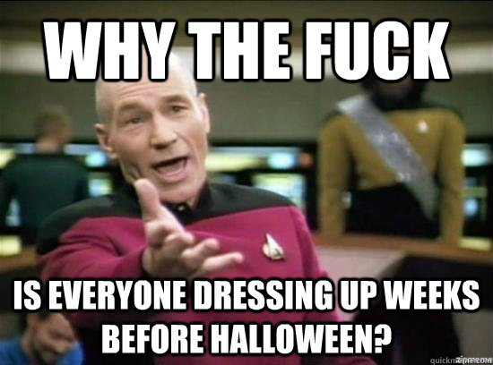 Why the fuck is everyone dressing up weeks before halloween?  Annoyed Picard HD