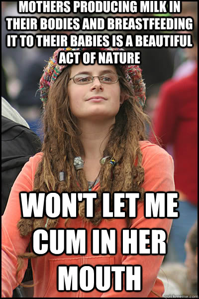 mothers producing milk in their bodies and breastfeeding it to their babies is a beautiful act of nature won't let me cum in her mouth  liberal college girl