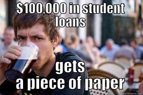 $100,000 IN STUDENT LOANS GETS A PIECE OF PAPER Lazy College Senior