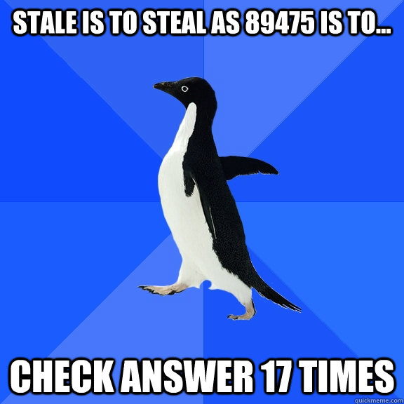 STALE is to STEAL as 89475 is to... CHECK ANSWER 17 TIMES  Socially Awkward Penguin