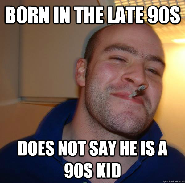 Born in the late 90s does not say he is a 90s kid - Born in the late 90s does not say he is a 90s kid  Misc