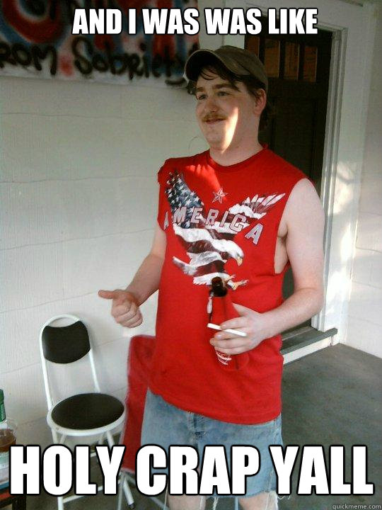 And I was was like holy crap yall  Redneck Randal