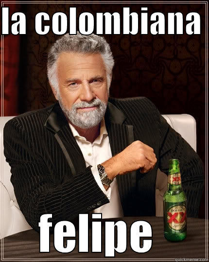 LA COLOMBIANA  FELIPE  The Most Interesting Man In The World