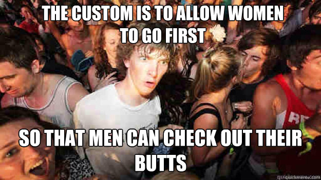 The custom is to allow women to go first So that men can check out their butts - The custom is to allow women to go first So that men can check out their butts  Misc