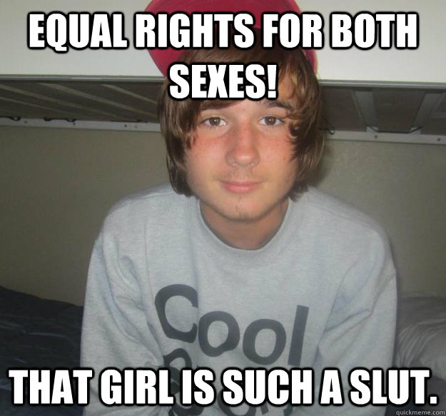 Equal rights for both sexes! that girl is such a slut.  