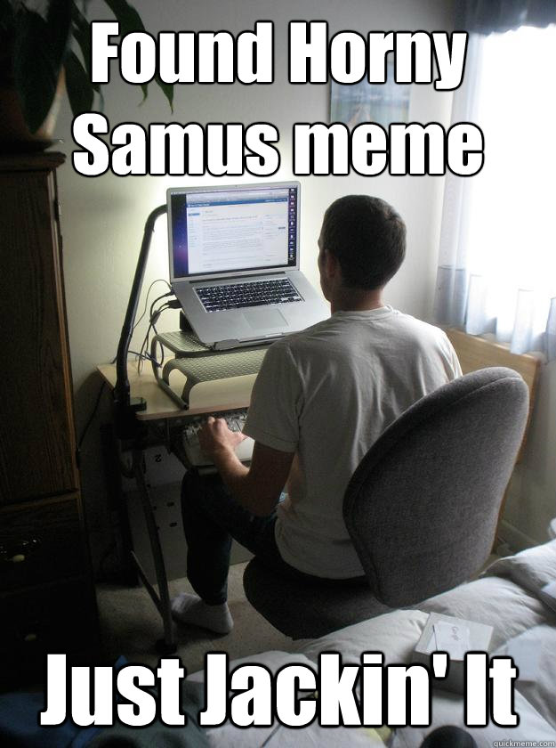Found Horny Samus meme Just Jackin' It - Found Horny Samus meme Just Jackin' It  Just Jackin it