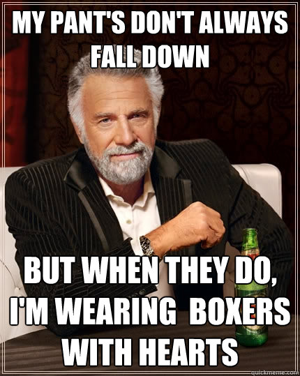 My pant's don't always fall down but when they do, i'm wearing  boxers with hearts  The Most Interesting Man In The World