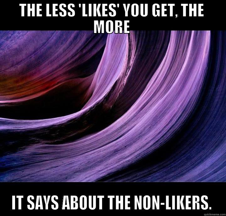 THE LESS 'LIKES' YOU GET, THE MORE IT SAYS ABOUT THE NON-LIKERS. Misc