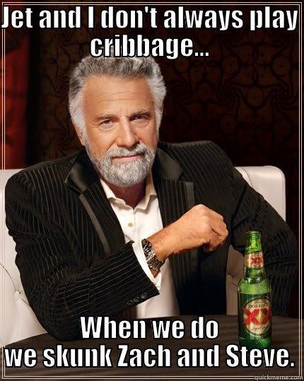JET AND I DON'T ALWAYS PLAY CRIBBAGE... WHEN WE DO WE SKUNK ZACH AND STEVE. The Most Interesting Man In The World