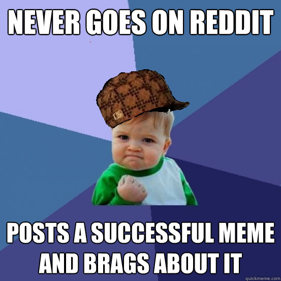 never goes on reddit posts a successful meme and brags about it  scumbag success kid