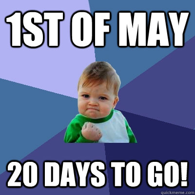 1st of May 20 days to go!  Success Kid
