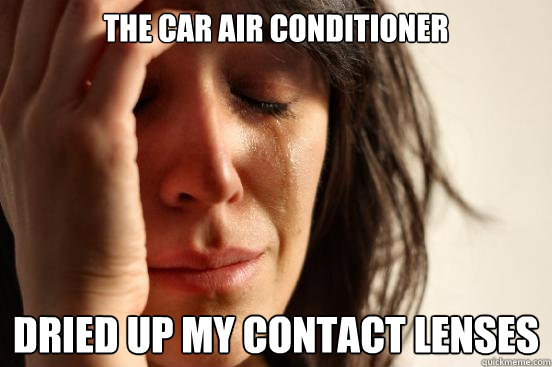 the car air conditioner dried up my contact lenses  First World Problems