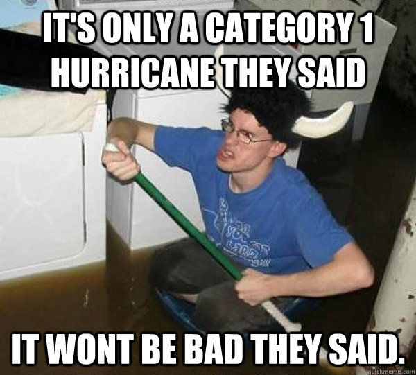 It's only a category 1 hurricane they said it wont be bad they said.  they said2