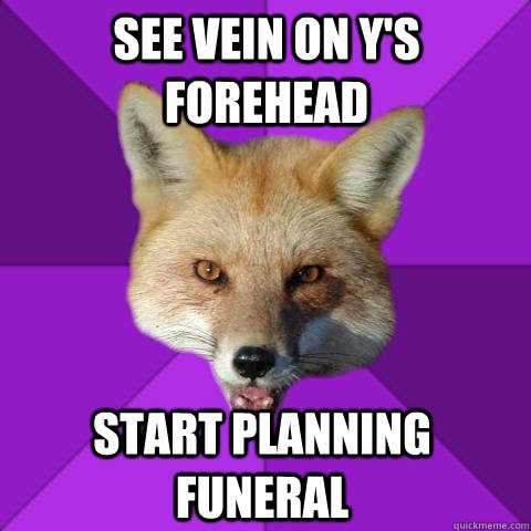 SEE VEIN ON Y's FOREHEAD Start Planning Funeral  Forensics Fox