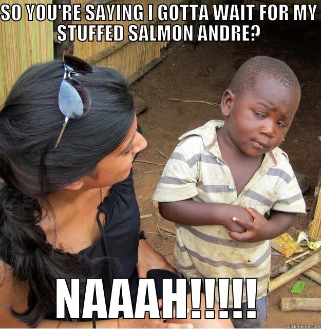 SO YOU'RE SAYING I GOTTA WAIT FOR MY STUFFED SALMON ANDRE? NAAAH!!!!! Skeptical Third World Kid