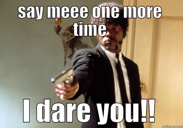 SAY MEEE ONE MORE TIME I DARE YOU!! Samuel L Jackson