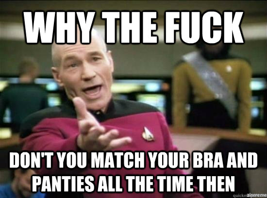 Why the fuck don't you match your bra and panties all the time then - Why the fuck don't you match your bra and panties all the time then  Misc
