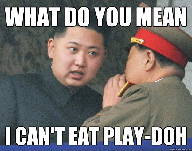 what do you mean i can't eat play-doh  Hungry Kim Jong Un