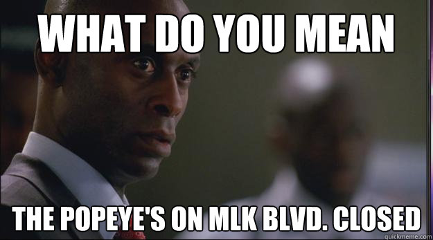 What Do You Mean The Popeye's On MLK Blvd. Closed - What Do You Mean The Popeye's On MLK Blvd. Closed  Broyles