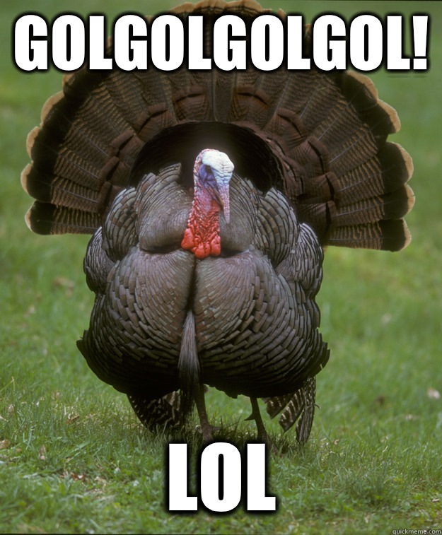 GolGolGolGol! LOL  Sad Turkey