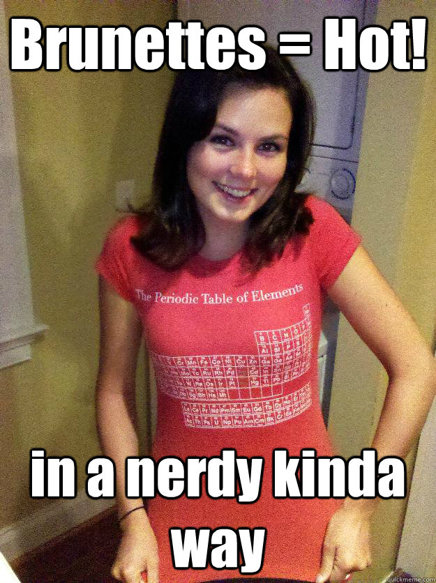 Brunettes = Hot! in a nerdy kinda way - Brunettes = Hot! in a nerdy kinda way  Needy Reddit Girl