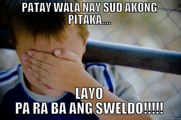 PATAY WALA NAY SUD AKONG PITAKA.... LAYO PA RA BA ANG SWELDO!!!!! Confession kid