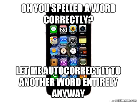 Oh you spelled a word correctly? Let me autocorrect it to another word entirely anyway - Oh you spelled a word correctly? Let me autocorrect it to another word entirely anyway  Scumbag iPhone