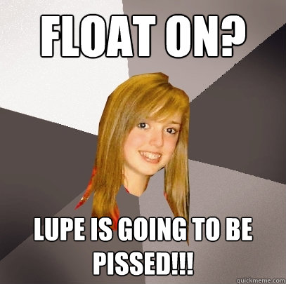 Float On? Lupe is going to be 
Pissed!!!  Musically Oblivious 8th Grader
