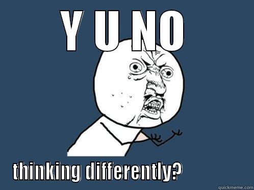 Y U NO THINKING DIFFERENTLY?                Y U No